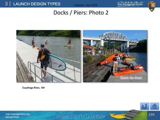 PREPARE TO LAUNCH!
3
river-management.org
nps.gov/rtca
LAUNCH DESIGN TYPES Updated – April 2018
Docks / Piers: Photo 2
194
Cuyahoga River, OH
 