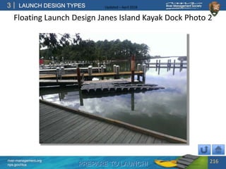 PREPARE TO LAUNCH!
3
river-management.org
nps.gov/rtca
LAUNCH DESIGN TYPES Updated – April 2018
Floating Launch Design Janes Island Kayak Dock Photo 2
216
 