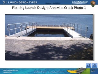 PREPARE TO LAUNCH!
3
river-management.org
nps.gov/rtca
LAUNCH DESIGN TYPES Updated – April 2018
Floating Launch Design: Annsville Creek Photo 1
221
 
