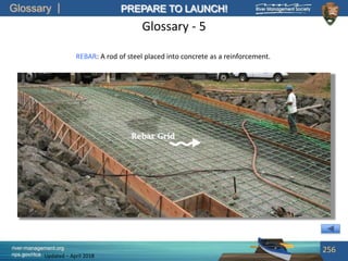 Glossary
river-management.org
nps.gov/rtca
PREPARE TO LAUNCH!
Updated – April 2018
Glossary - 5
REBAR: A rod of steel placed into concrete as a reinforcement.
256
 