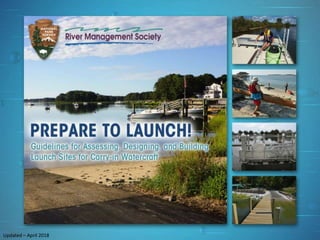 PREPARE TO LAUNCH!
3
river-management.org
nps.gov/rtca
LAUNCH DESIGN TYPES Updated – April 2018
Updated – April 2018
 
