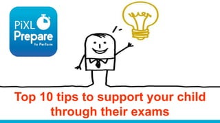 Top 10 tips to support your child
through their exams
 