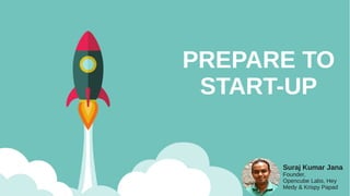 PREPARE TO
START-UP
Suraj Kumar Jana
Founder,
Opencube Labs, Hey
Medy & Krispy Papad
 