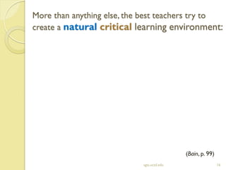 More than anything else, the best teachers try to
create a natural critical learning environment:
sgts.ucsd.edu 16
(Bain, p. 99)
 