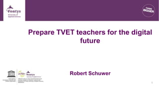 Prepare TVET teachers for the digital
future
Robert Schuwer
1
 