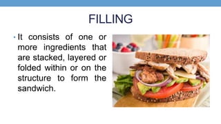 FILLING
• It consists of one or
more ingredients that
are stacked, layered or
folded within or on the
structure to form th...