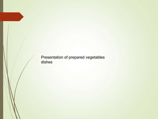 Presentation of prepared vegetables
dishes
 