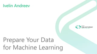 Prepare Your Data
for Machine Learning
Ivelin Andreev
 