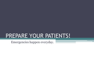 PREPARE YOUR PATIENTS! Emergencies happen everyday.  