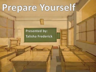 Prepare Yourself Presented by:  Talisha Frederick 