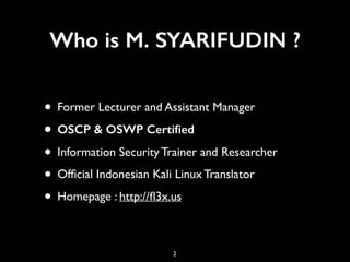 Who is M. SYARIFUDIN ?
• Former Lecturer and Assistant Manager
• OSCP & OSWP Certiﬁed
• Information Security Trainer and R...