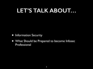 LET’S TALK ABOUT…
• Information Security
• What Should be Prepared to become Infosec
Professional
3
 