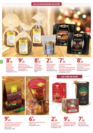 LES THÉS DE NOËL
1
3
2
4
5
6
12
Thé de Noël
DESTINATION
100 g soit le kilo : 75,60 €.
7€
,56
Tisane de Noël
20 sachets
ROMON NATURE
34 g soit le kilo : 73,53 €.
2€
,50
Tisane de Noël cube
PROVENCE D'ANTAN
60 g soit le kilo : 158,33 €.
9€
,50
Seau de mini pâtes de fruits
PÈRE LOUIS
200 g soit le kilo : 32,45 €.
6€
,49
Étui papillottes : praliné, pâte
de fruits et pâte d'amande
enrobées de chocolat noir
PÈRE LOUIS
250 g soit le kilo : 38,64 €.
9€
,66
LES GOURMANDISES DE NOËL
Panettone
classique
PASTICCERIA
FRACCARO
SPUMADORO
750 g soit le kilo : 11,44 €.
8€
,58
1
Panettone aux
pépites de chocolat
PASTICCERIA FRACCARO
SPUMADORO
750 g soit le kilo : 13 €.
9€
,75
2
Pandoro
PASTICCERIA
FRACCARO
SPUMADORO
600 g soit le kilo :
14,92 €.
8€
,95
3
Mini panettone
PASTICCERIA
FRACCARO
SPUMADORO
100 g soit le kilo : 21,20 €.
2€
,12
4
Coffret de 9 bouchées
Amandine
Pâte d'amande enrobée de
chocolat noir 70% de cacao
SAVEURS ET NATURE
135 g soit le kilo : 59,19 €.
7€
,99
5
Coffret assortiment de
bonbons chocolat noir
aux alcools
SAVEURS ET NATURE
125 g soit le kilo : 68,08 €.
8€
,51
6
 