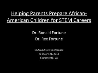 Helping Parents Prepare African-
American Children for STEM Careers

          Dr. Ronald Fortune
           Dr. Rex Fortune

           CAAASA State Conference
              February 21, 2013
               Sacramento, CA
 