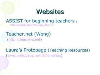 Websites <ul><li>ASSIST for beginning teachers  ( http://assist.educ.msu.edu/ASSIST   </li></ul><ul><li>Teacher.net (Wong)...