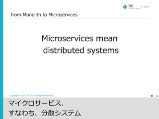 Copyright © 2017 TIS Inc. All rights reserved. 4
Microservices mean
distributed systems
from Monolith to Microservices
マイクロサービス、
すなわち、分散システム
 