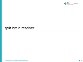 Copyright © 2017 TIS Inc. All rights reserved.
split brain resolver
52
 
