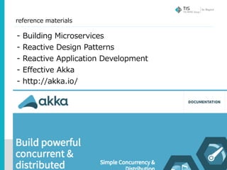 Copyright © 2017 TIS Inc. All rights reserved.
reference materials
66
- Building Microservices
- Reactive Design Patterns
- Reactive Application Development
- Effective Akka
- http://akka.io/
 