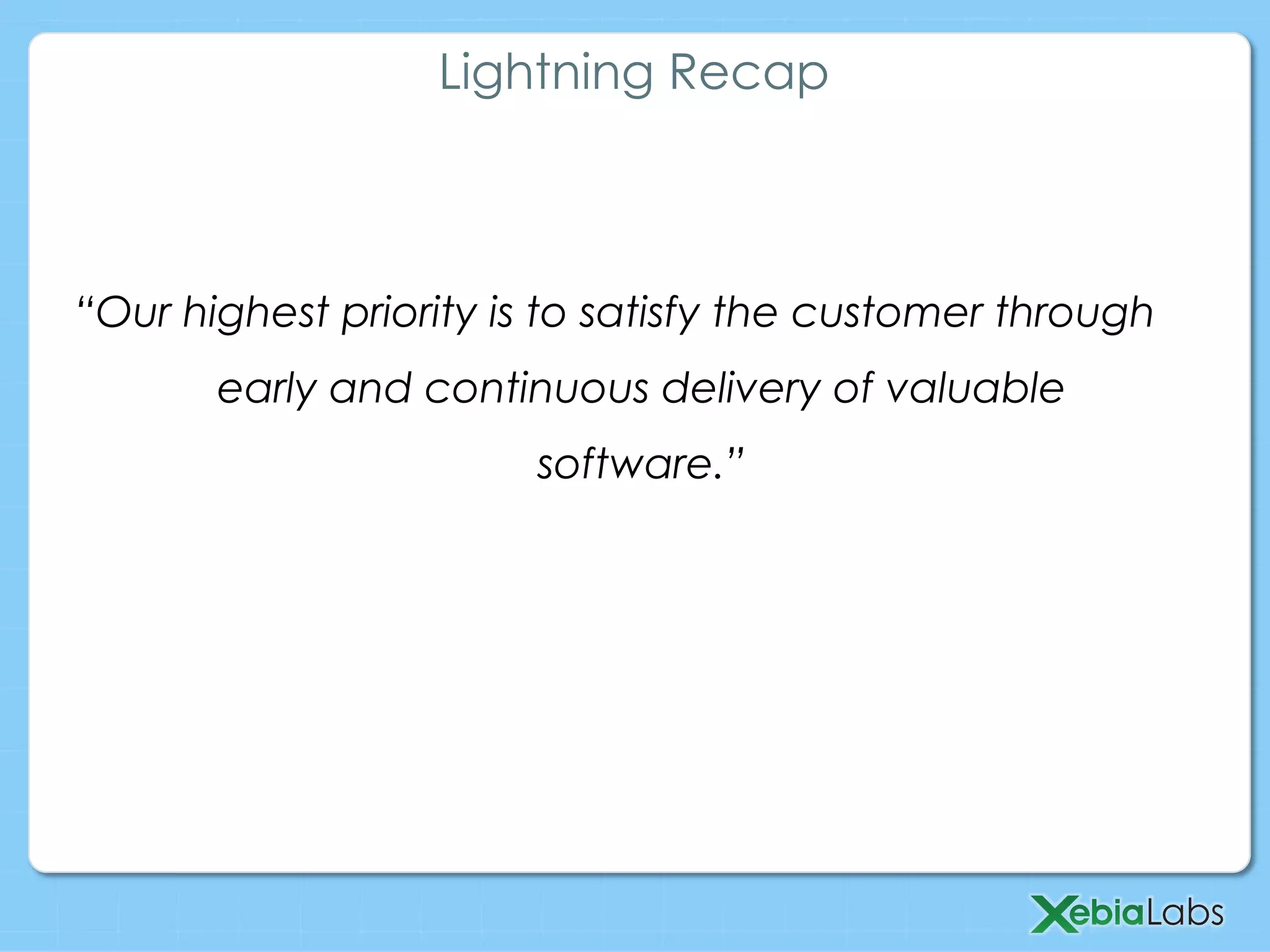 “Our highest priority is to satisfy the customer through
early and continuous delivery of valuable
software.”
Lightning Recap
 