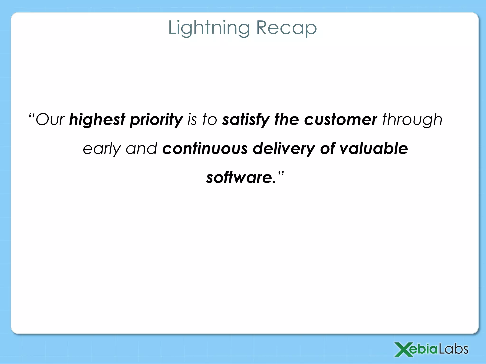 “Our highest priority is to satisfy the customer through
early and continuous delivery of valuable
software.”
Lightning Recap
 