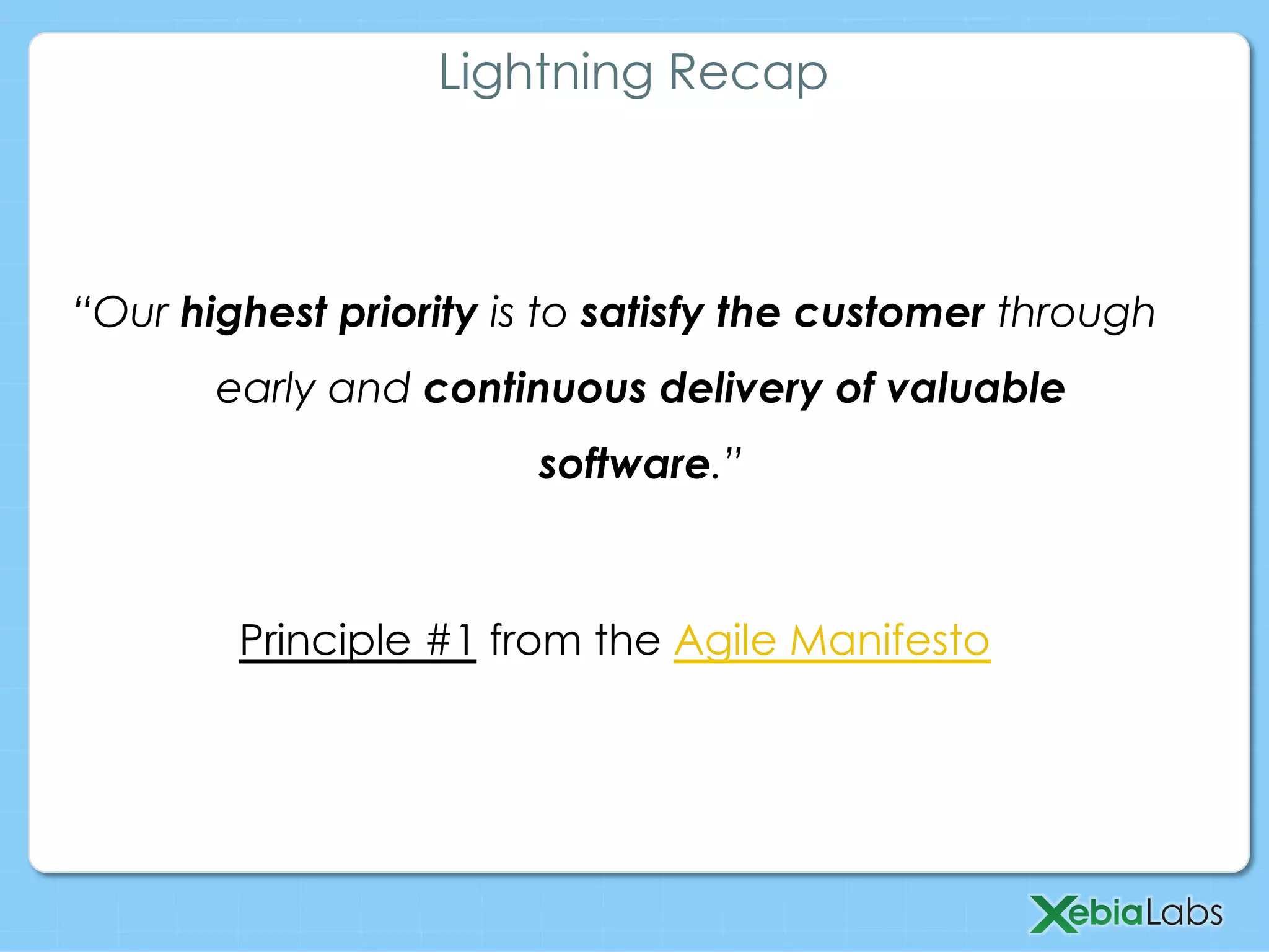 “Our highest priority is to satisfy the customer through
early and continuous delivery of valuable
software.”
Principle #1 from the Agile Manifesto
Lightning Recap
 