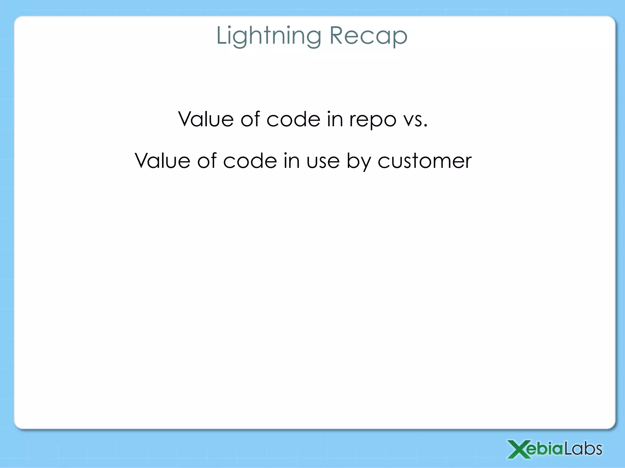 Value of code in repo vs.
Value of code in use by customer
Lightning Recap
 