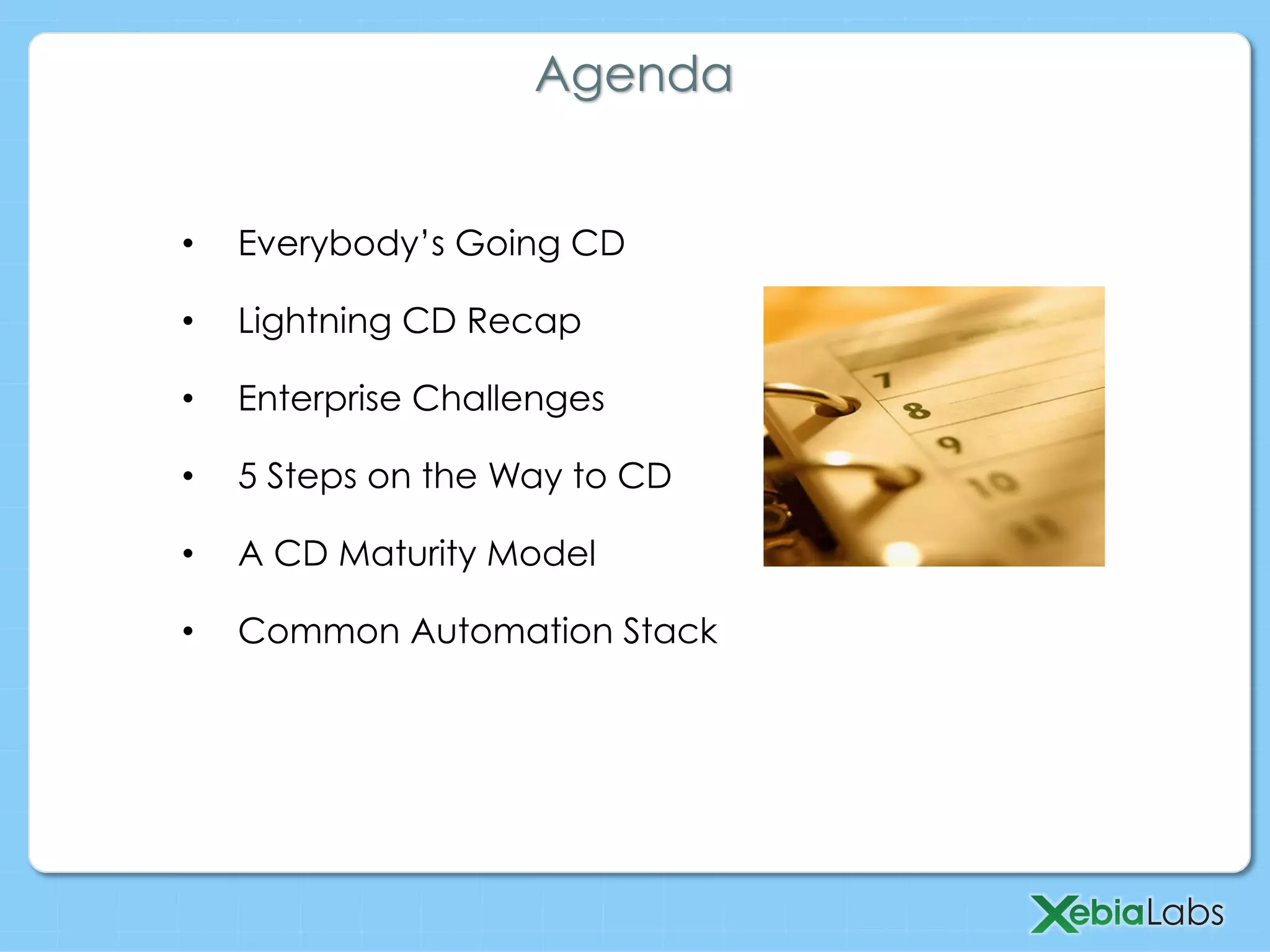 •  Everybody’s Going CD
•  Lightning CD Recap
•  Enterprise Challenges
•  5 Steps on the Way to CD
•  A CD Maturity Model
•  Common Automation Stack
Agenda
 