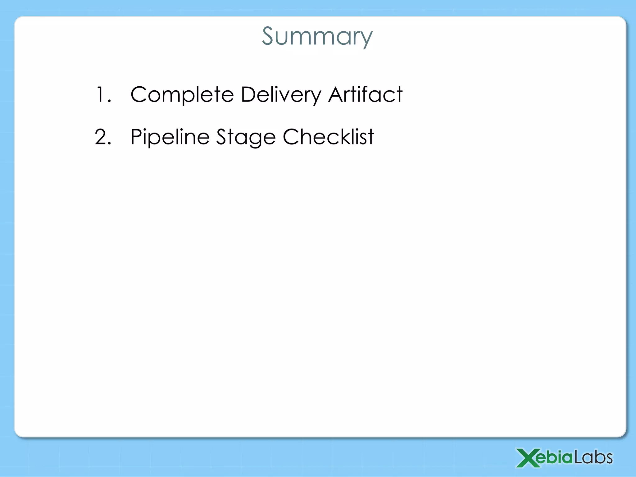 1.  Complete Delivery Artifact
2.  Pipeline Stage Checklist
Summary
 