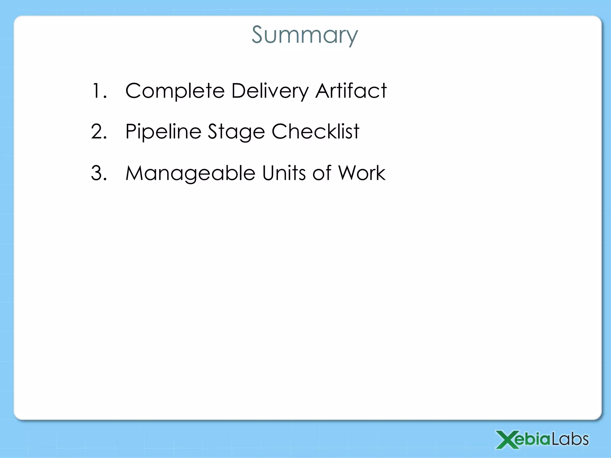 1.  Complete Delivery Artifact
2.  Pipeline Stage Checklist
3.  Manageable Units of Work
Summary
 
