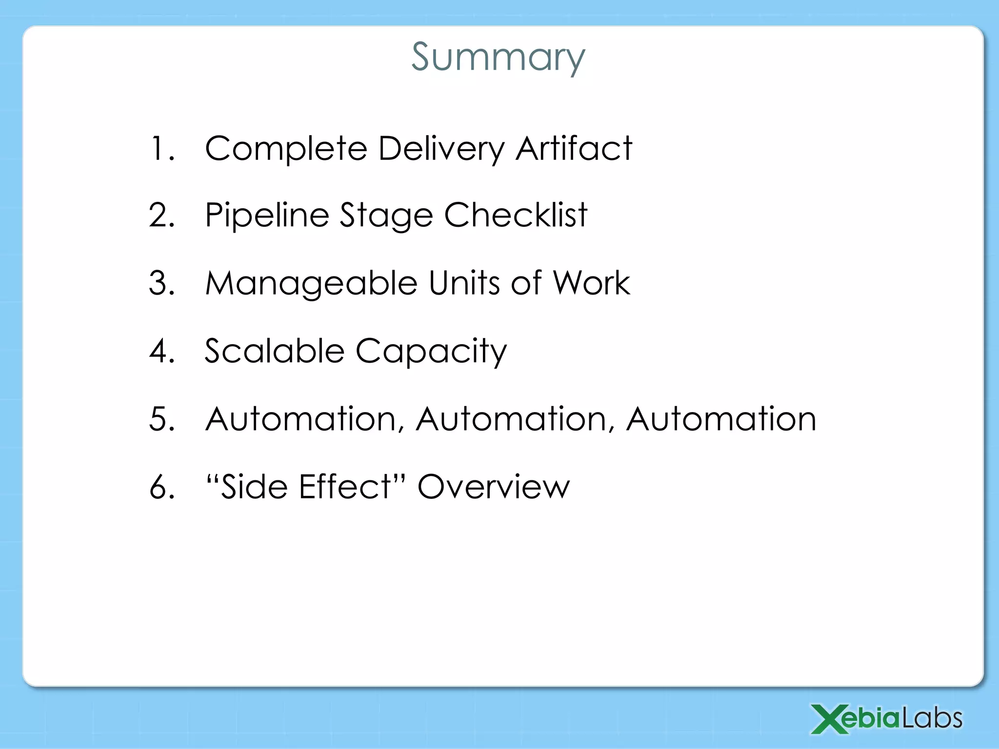 1.  Complete Delivery Artifact
2.  Pipeline Stage Checklist
3.  Manageable Units of Work
4.  Scalable Capacity
5.  Automation, Automation, Automation
6.  “Side Effect” Overview
Summary
 
