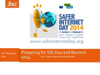 28th 
November 
2013 
Preparing 
for 
SID 
Day 
and 
Beyond 
2014 
Lets 
Create 
a 
better 
Internet 
together 
 