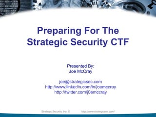 Strategic Security, Inc. © http://www.strategicsec.com/
Preparing For The
Strategic Security CTF
Presented By:
Joe McCray
joe@strategicsec.com
http://www.linkedin.com/in/joemccray
http://twitter.com/j0emccray
 