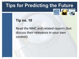 Tips for Predicting the Future
Tip no. 10
60
Read the NMC and related reports (but
discuss their relevance in your own
context)
G: Conclusions
 