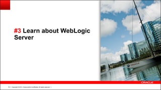 Copyright © 2013, Oracle and/or its affiliates. All rights reserved.18
#3 Learn about WebLogic
Server
 