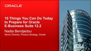 Copyright © 2012, Oracle and/or its affiliates. All rights reserved.2
10 Things You Can Do Today
to Prepare for Oracle
E-Business Suite 12.2
Nadia Bendjedou
Senior Director, Product Strategy, Oracle
 