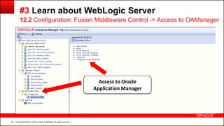 Copyright © 2013, Oracle and/or its affiliates. All rights reserved.22
#3 Learn about WebLogic Server
12.2 Configuration: Fusion Middleware Control -> Access to OAManager
Access to Oracle
Application Manager
 