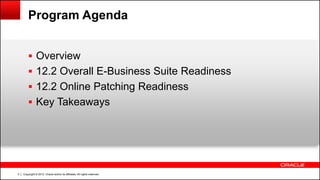 Copyright © 2012, Oracle and/or its affiliates. All rights reserved.3
Program Agenda
 Overview
 12.2 Overall E-Business Suite Readiness
 12.2 Online Patching Readiness
 Key Takeaways
 
