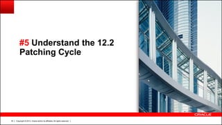 Copyright © 2013, Oracle and/or its affiliates. All rights reserved.30
#5 Understand the 12.2
Patching Cycle
 