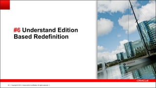 Copyright © 2013, Oracle and/or its affiliates. All rights reserved.33
#6 Understand Edition
Based Redefinition
 