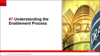 Copyright © 2013, Oracle and/or its affiliates. All rights reserved.35
#7 Understanding the
Enablement Process
 