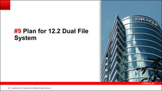 Copyright © 2013, Oracle and/or its affiliates. All rights reserved.48
#9 Plan for 12.2 Dual File
System
 