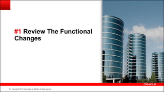 Copyright © 2013, Oracle and/or its affiliates. All rights reserved.6
#1 Review The Functional
Changes
 