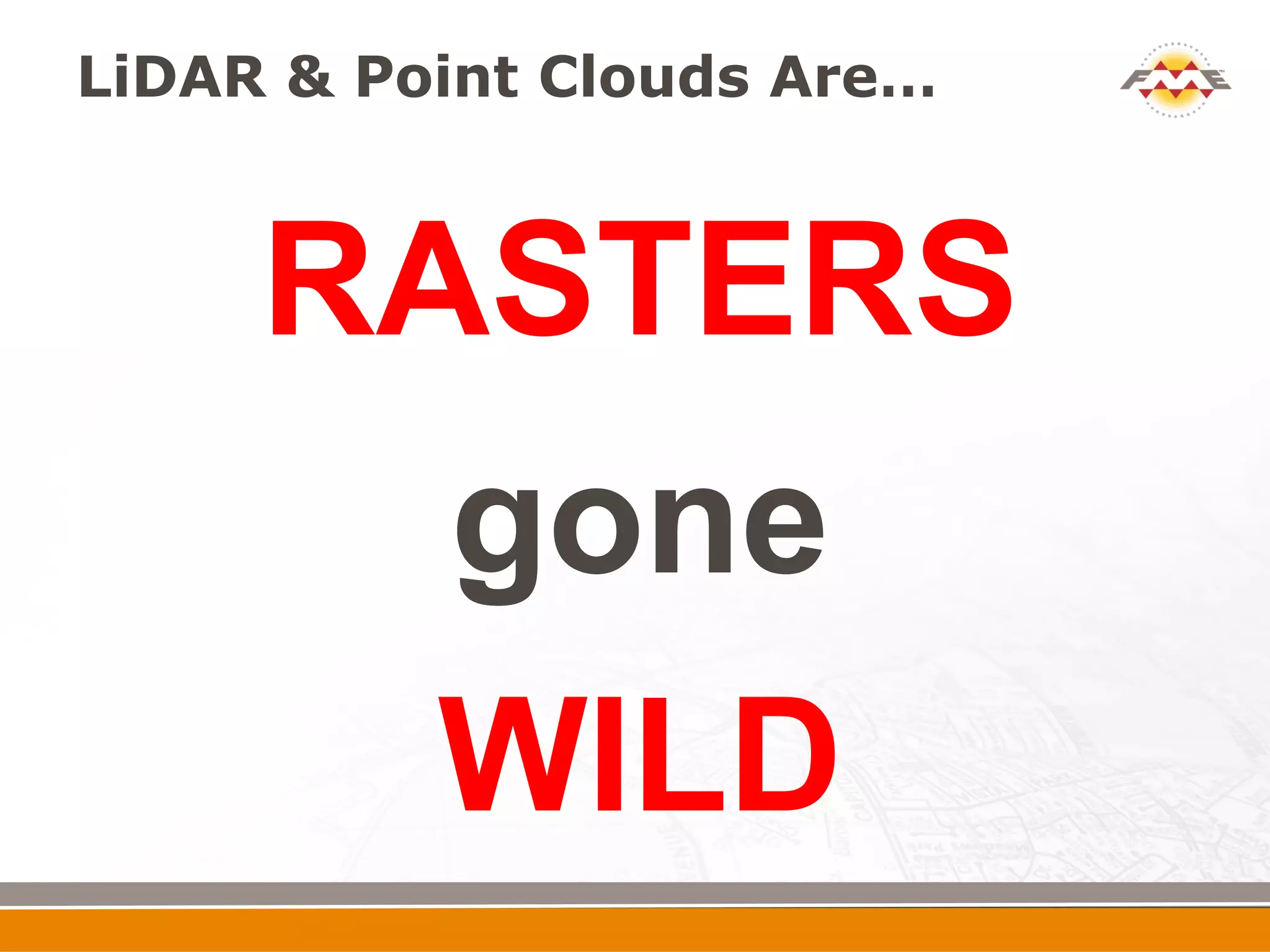 LiDAR & Point Clouds Are…



     RASTERS
       gone
       WILD
 