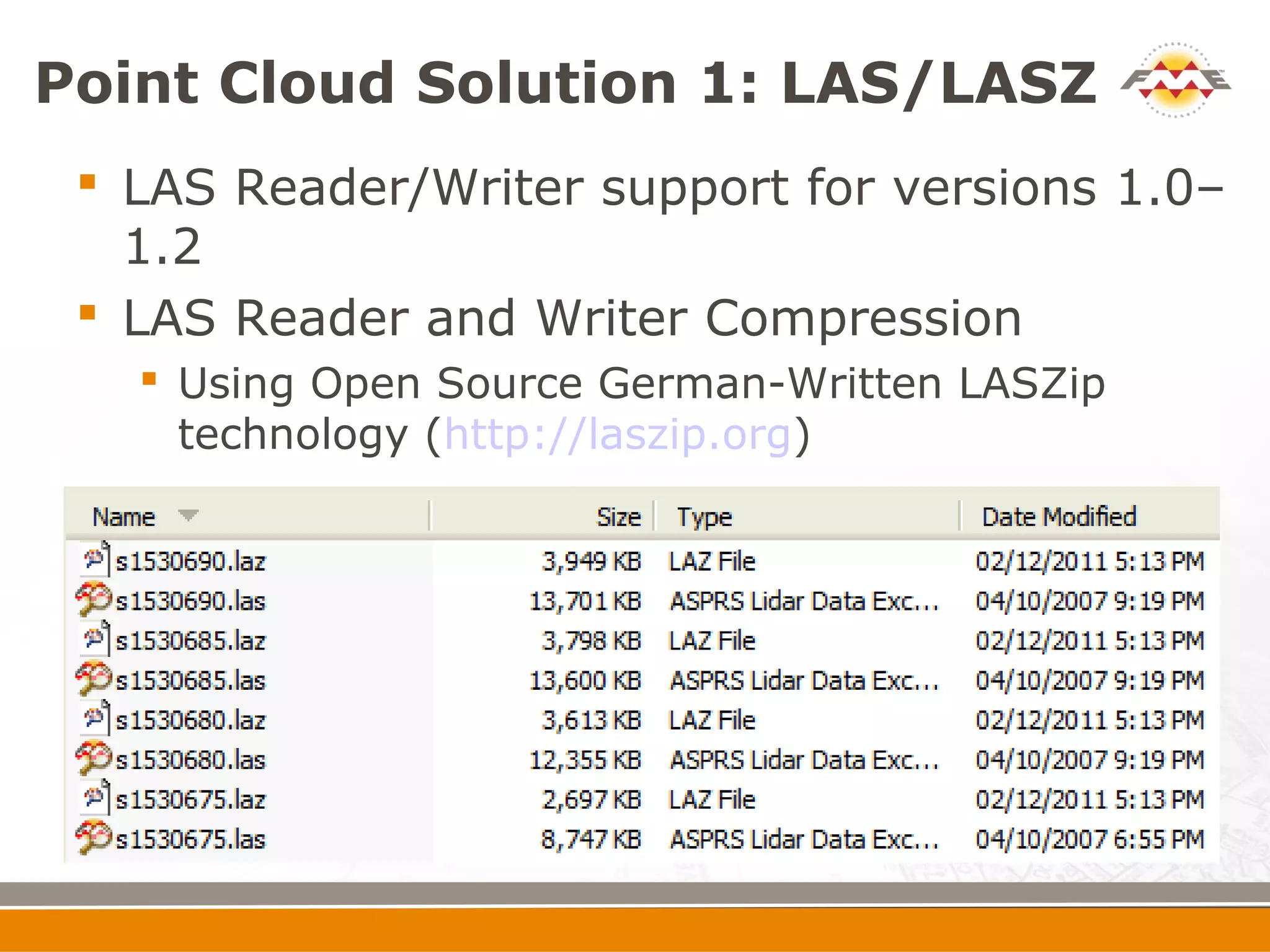 Point Cloud Solution 1: LAS/LASZ
  LAS Reader/Writer support for versions 1.0–
   1.2
  LAS Reader and Writer Compression
    Using Open Source German-Written LASZip
     technology (http://laszip.org)
 