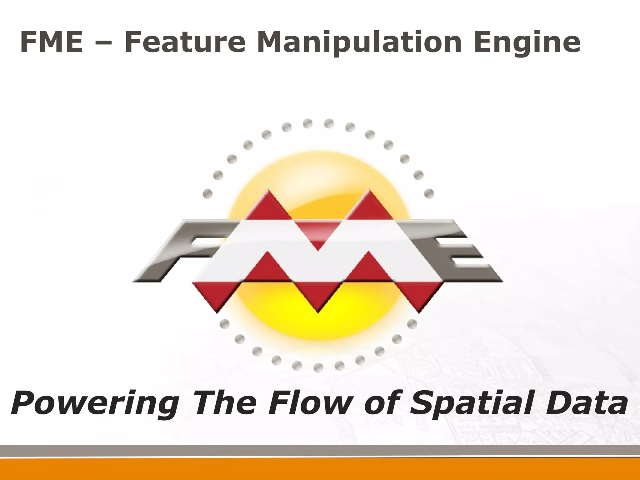 FME – Feature Manipulation Engine




Powering The Flow of Spatial Data
 