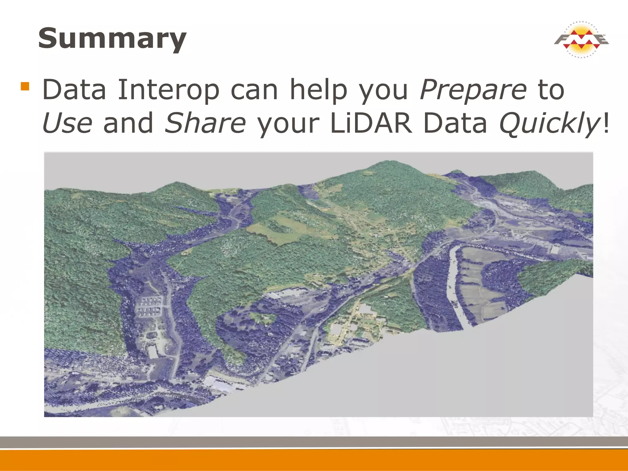 Summary
 Data Interop can help you Prepare to
  Use and Share your LiDAR Data Quickly!
 