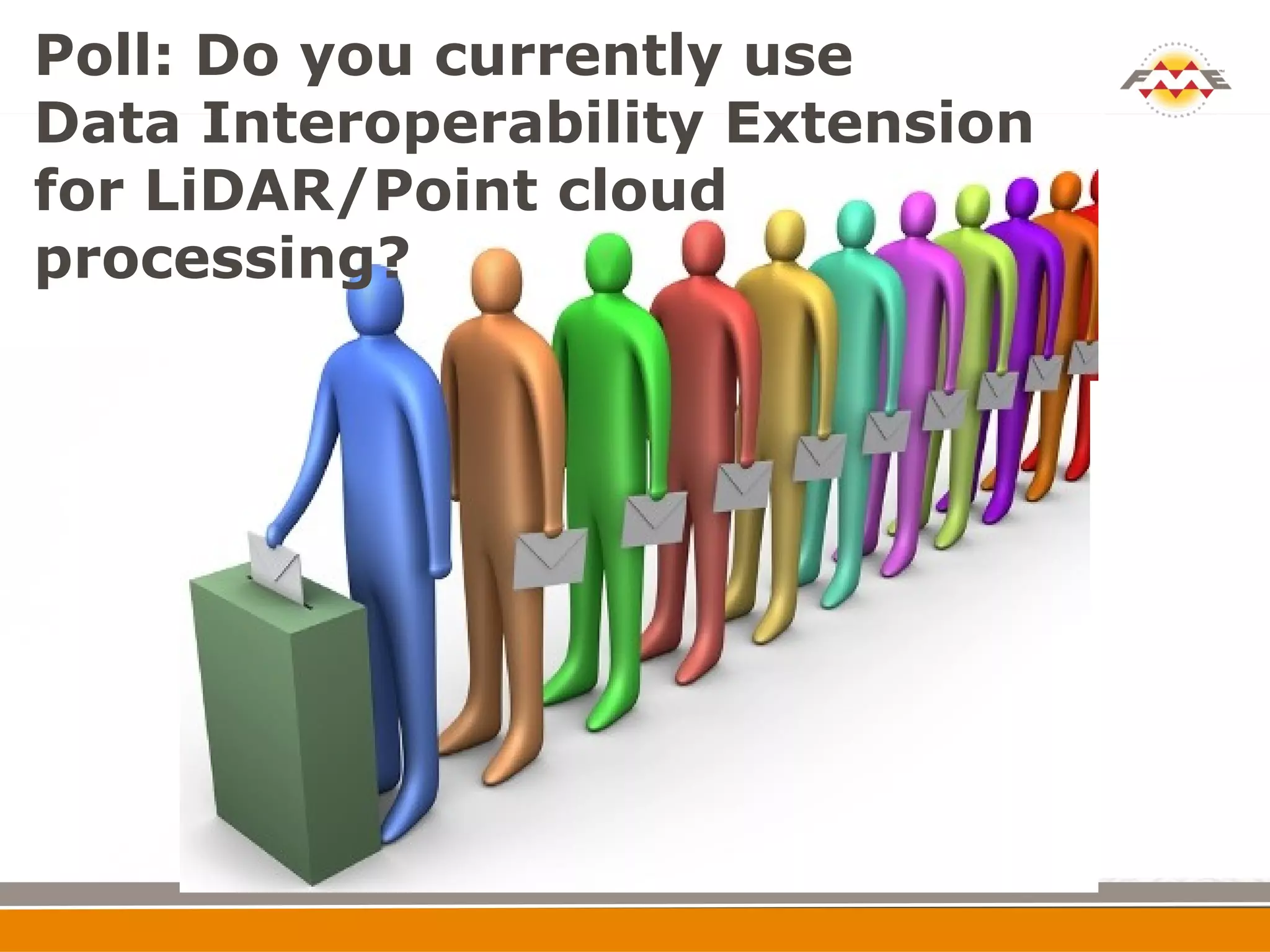 Poll: Do you currently use
Data Interoperability Extension
for LiDAR/Point cloud
processing?
 