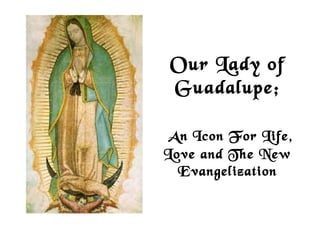 Our Lady of
 Guadalupe;

  AnIcon For Life,
Love and The New
  Evangelization
 