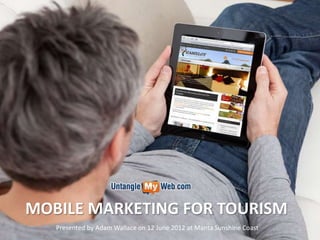 MOBILE MARKETING FOR TOURISM
   Presented by Adam Wallace on 12 June 2012 at Manta Sunshine Coast
 