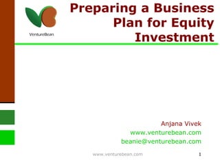 Preparing a Business Plan for Equity Investment Anjana Vivek www.venturebean.com [email_address] www.venturebean.com 